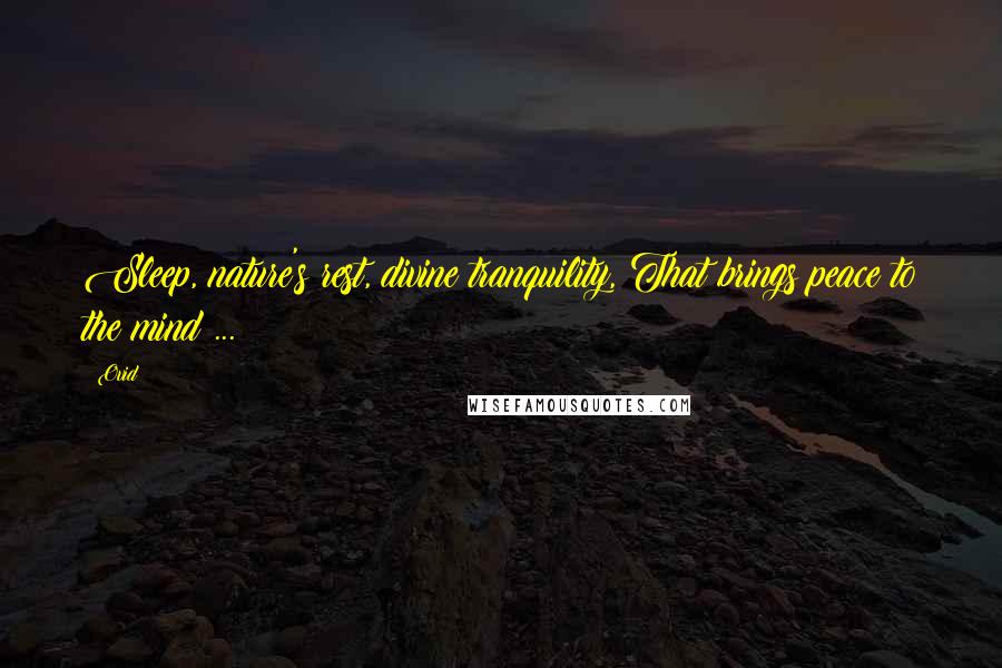 Ovid Quotes: Sleep, nature's rest, divine tranquility, That brings peace to the mind ...