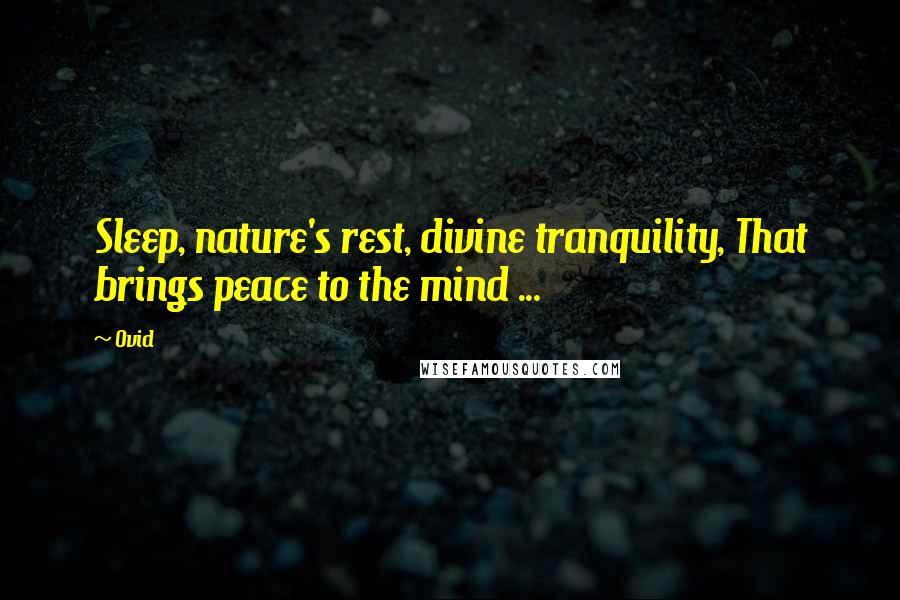 Ovid Quotes: Sleep, nature's rest, divine tranquility, That brings peace to the mind ...