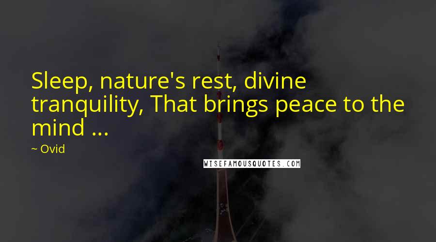 Ovid Quotes: Sleep, nature's rest, divine tranquility, That brings peace to the mind ...