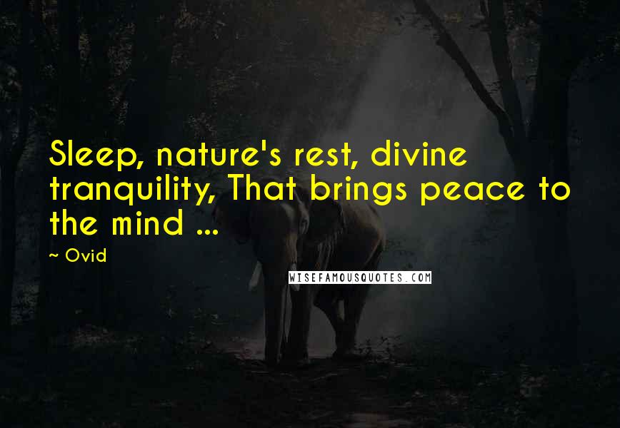 Ovid Quotes: Sleep, nature's rest, divine tranquility, That brings peace to the mind ...