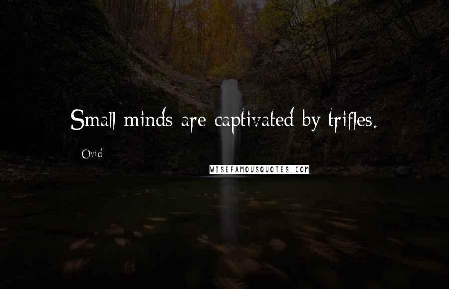 Ovid Quotes: Small minds are captivated by trifles.