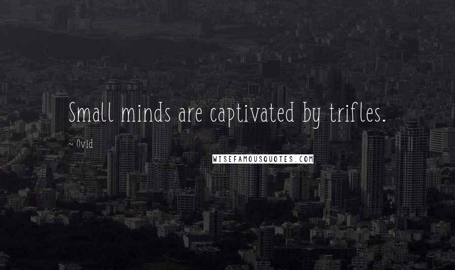 Ovid Quotes: Small minds are captivated by trifles.