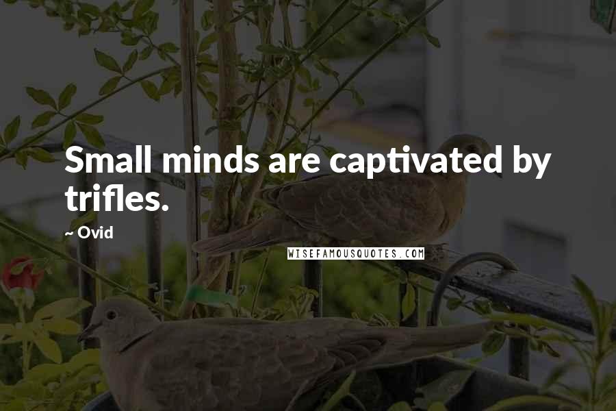 Ovid Quotes: Small minds are captivated by trifles.