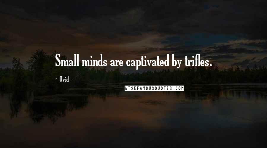 Ovid Quotes: Small minds are captivated by trifles.