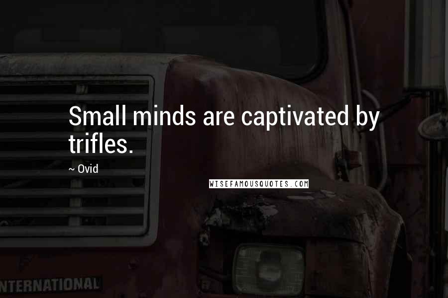 Ovid Quotes: Small minds are captivated by trifles.