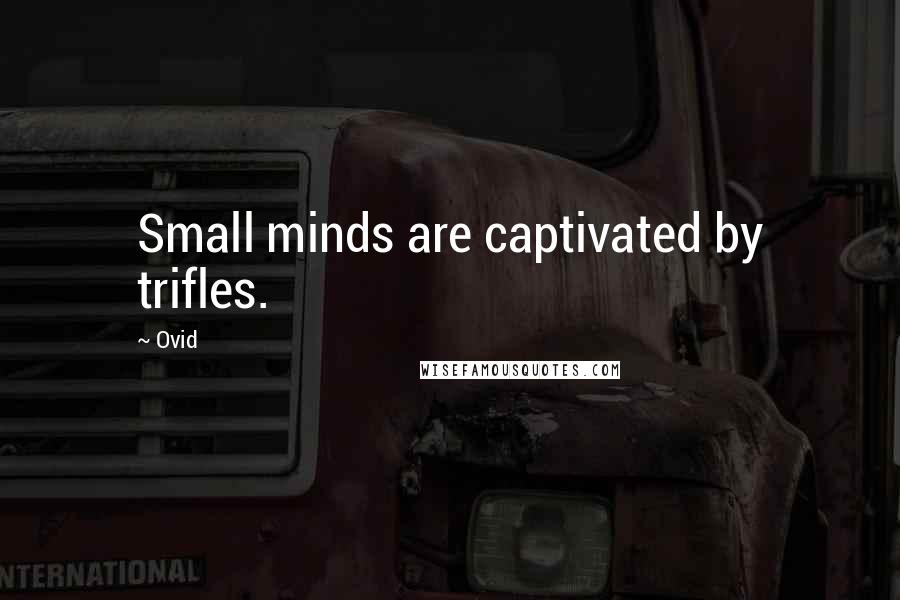 Ovid Quotes: Small minds are captivated by trifles.