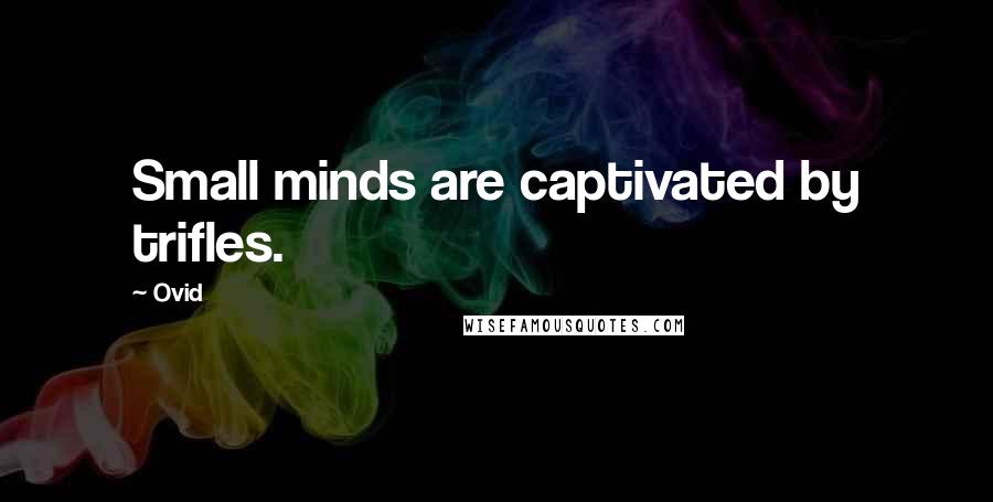 Ovid Quotes: Small minds are captivated by trifles.