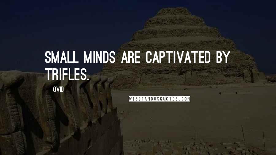 Ovid Quotes: Small minds are captivated by trifles.