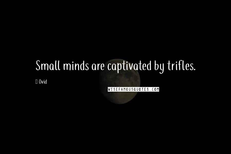 Ovid Quotes: Small minds are captivated by trifles.