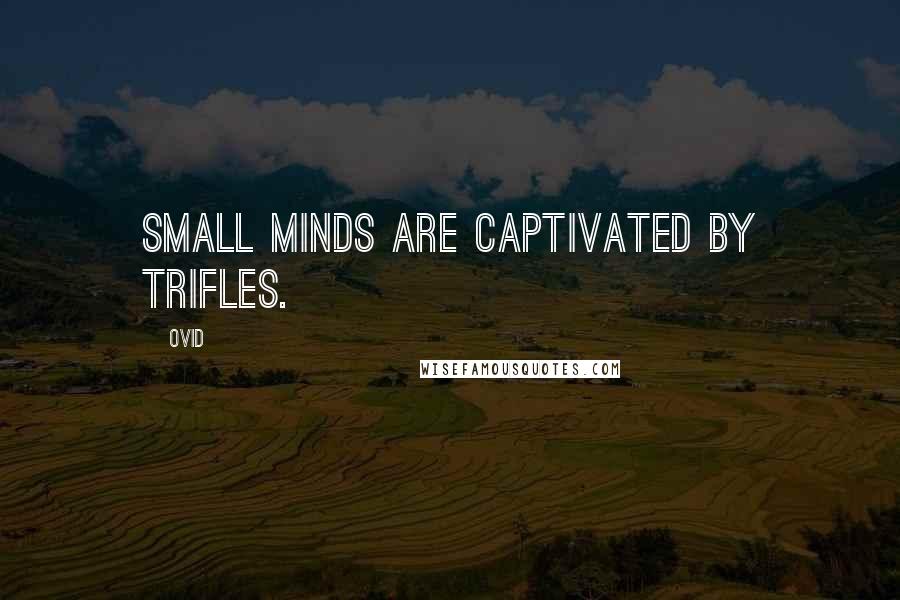 Ovid Quotes: Small minds are captivated by trifles.