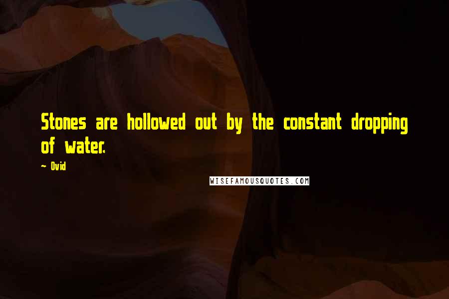 Ovid Quotes: Stones are hollowed out by the constant dropping of water.