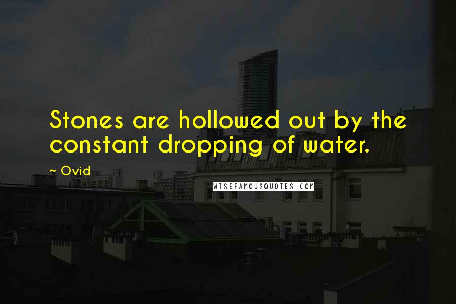 Ovid Quotes: Stones are hollowed out by the constant dropping of water.