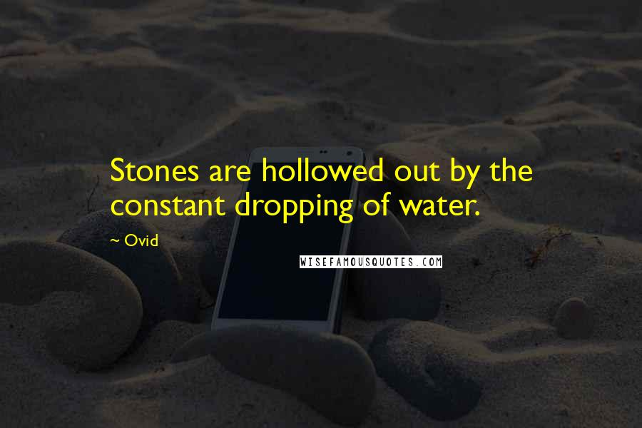 Ovid Quotes: Stones are hollowed out by the constant dropping of water.