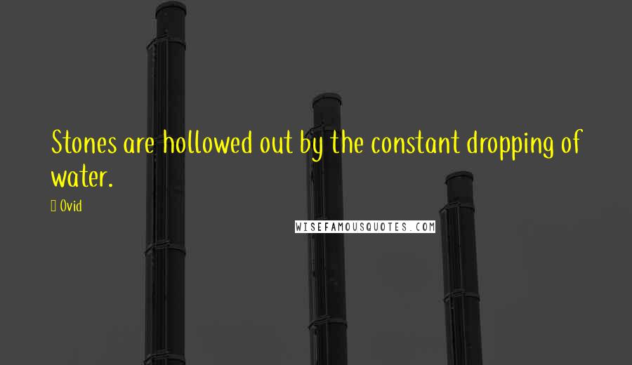 Ovid Quotes: Stones are hollowed out by the constant dropping of water.