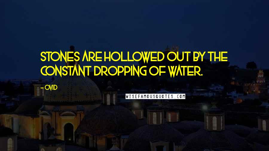 Ovid Quotes: Stones are hollowed out by the constant dropping of water.