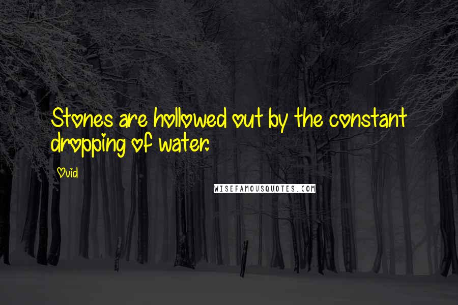 Ovid Quotes: Stones are hollowed out by the constant dropping of water.