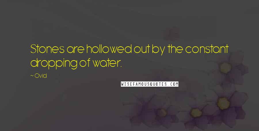 Ovid Quotes: Stones are hollowed out by the constant dropping of water.