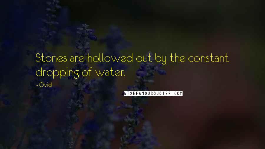 Ovid Quotes: Stones are hollowed out by the constant dropping of water.