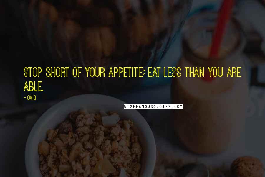 Ovid Quotes: Stop short of your appetite; eat less than you are able.