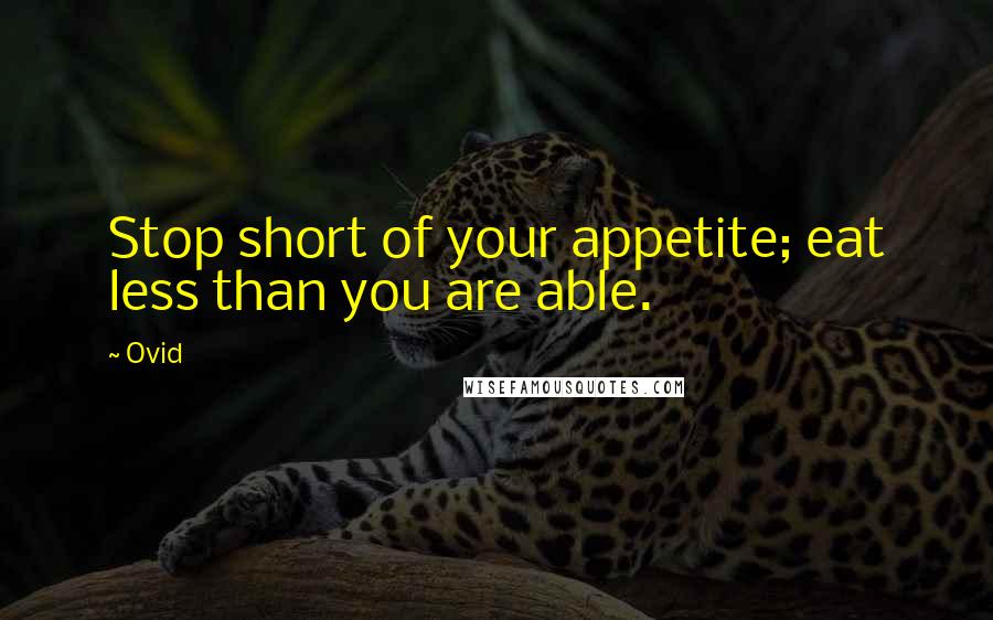 Ovid Quotes: Stop short of your appetite; eat less than you are able.