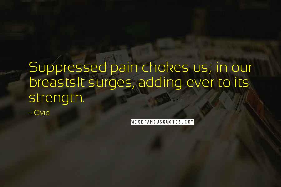 Ovid Quotes: Suppressed pain chokes us; in our breastsIt surges, adding ever to its strength.
