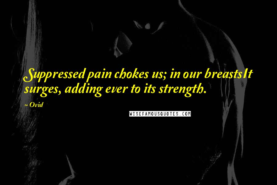 Ovid Quotes: Suppressed pain chokes us; in our breastsIt surges, adding ever to its strength.