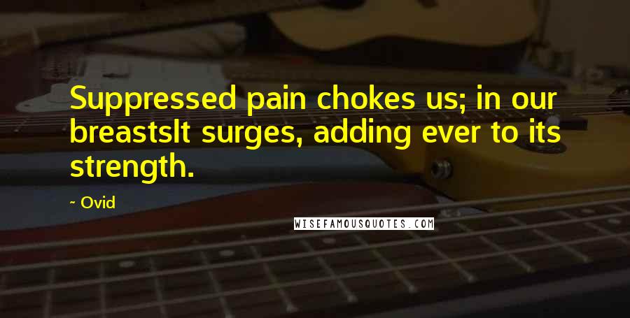 Ovid Quotes: Suppressed pain chokes us; in our breastsIt surges, adding ever to its strength.