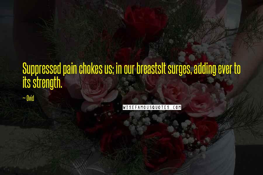 Ovid Quotes: Suppressed pain chokes us; in our breastsIt surges, adding ever to its strength.