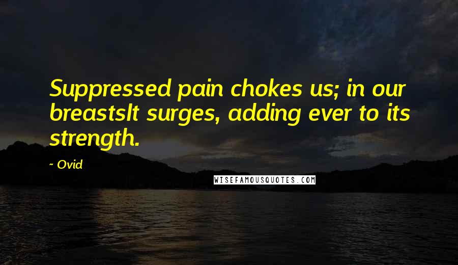 Ovid Quotes: Suppressed pain chokes us; in our breastsIt surges, adding ever to its strength.