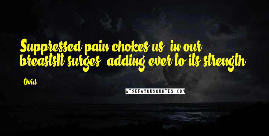 Ovid Quotes: Suppressed pain chokes us; in our breastsIt surges, adding ever to its strength.