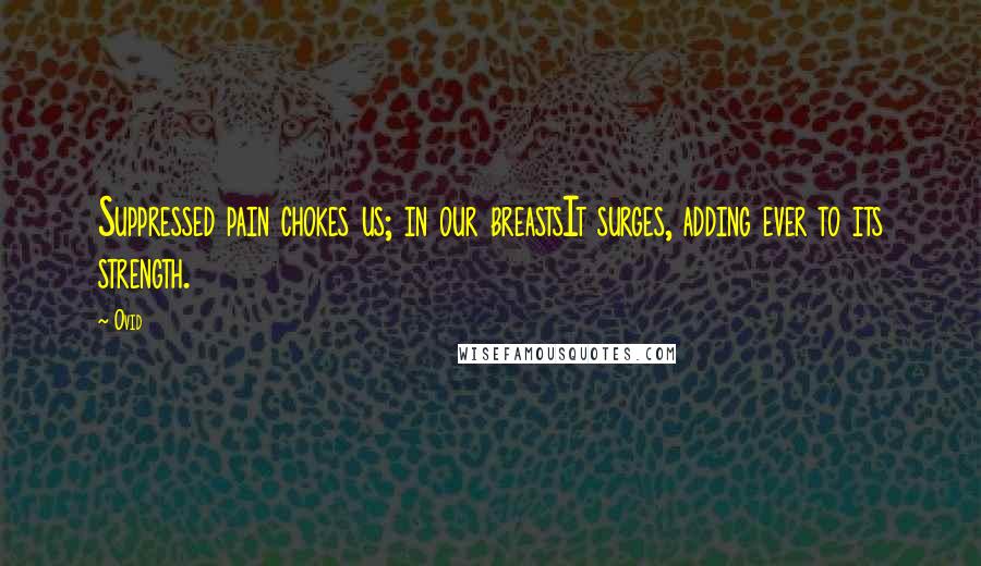 Ovid Quotes: Suppressed pain chokes us; in our breastsIt surges, adding ever to its strength.