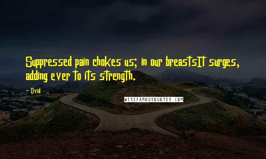 Ovid Quotes: Suppressed pain chokes us; in our breastsIt surges, adding ever to its strength.