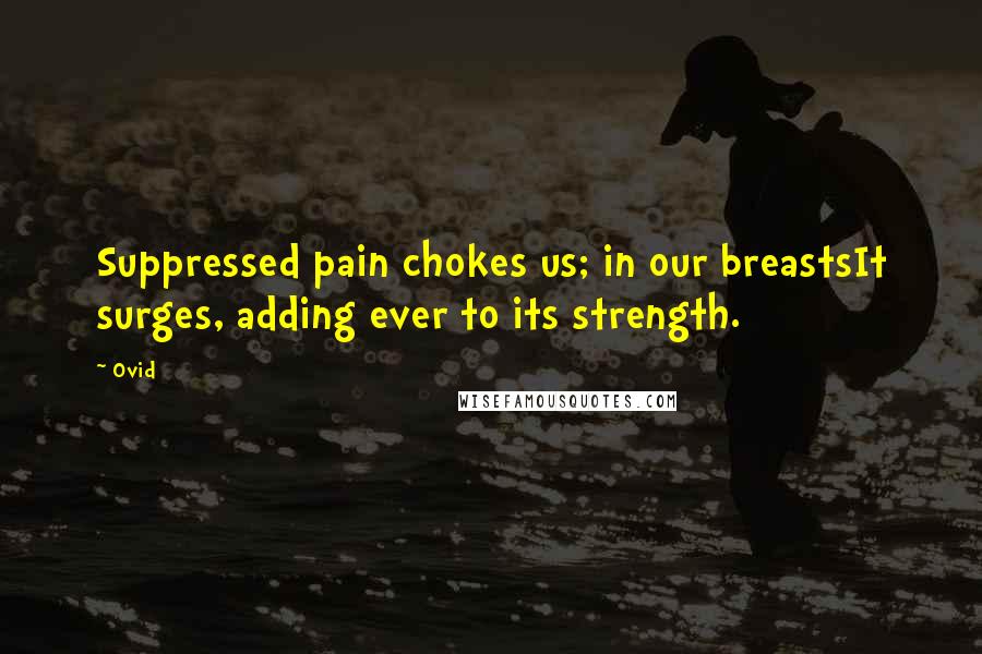 Ovid Quotes: Suppressed pain chokes us; in our breastsIt surges, adding ever to its strength.