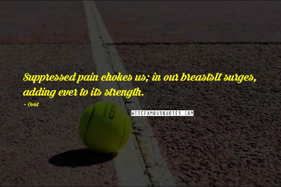 Ovid Quotes: Suppressed pain chokes us; in our breastsIt surges, adding ever to its strength.