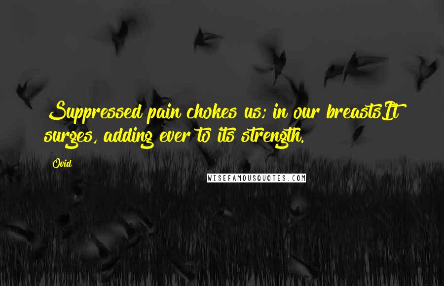 Ovid Quotes: Suppressed pain chokes us; in our breastsIt surges, adding ever to its strength.