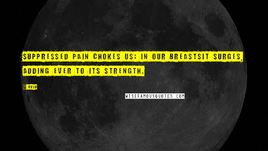 Ovid Quotes: Suppressed pain chokes us; in our breastsIt surges, adding ever to its strength.