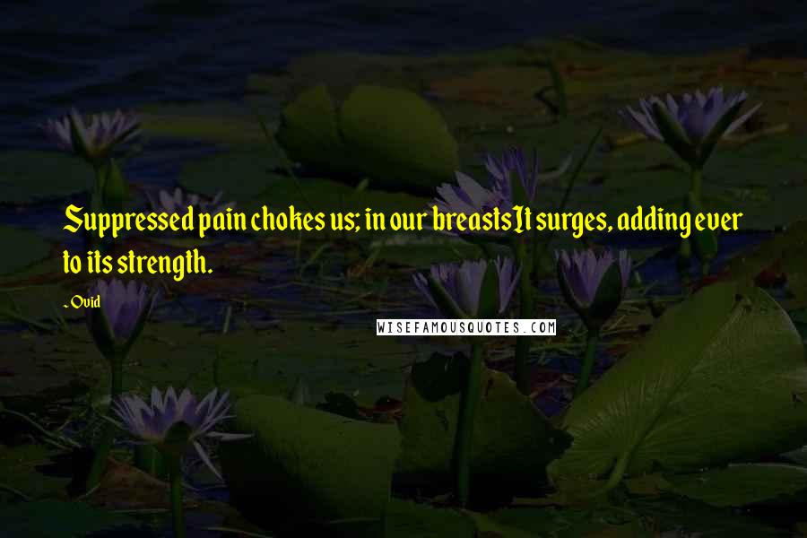 Ovid Quotes: Suppressed pain chokes us; in our breastsIt surges, adding ever to its strength.