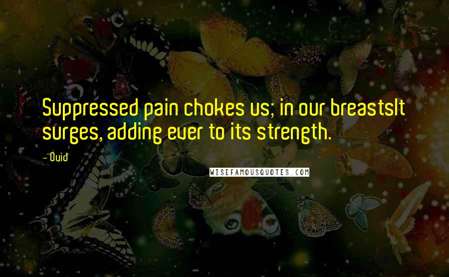 Ovid Quotes: Suppressed pain chokes us; in our breastsIt surges, adding ever to its strength.