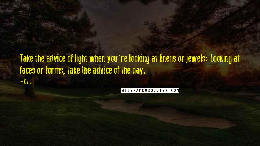 Ovid Quotes: Take the advice of light when you're looking at linens or jewels; Looking at faces or forms, take the advice of the day.