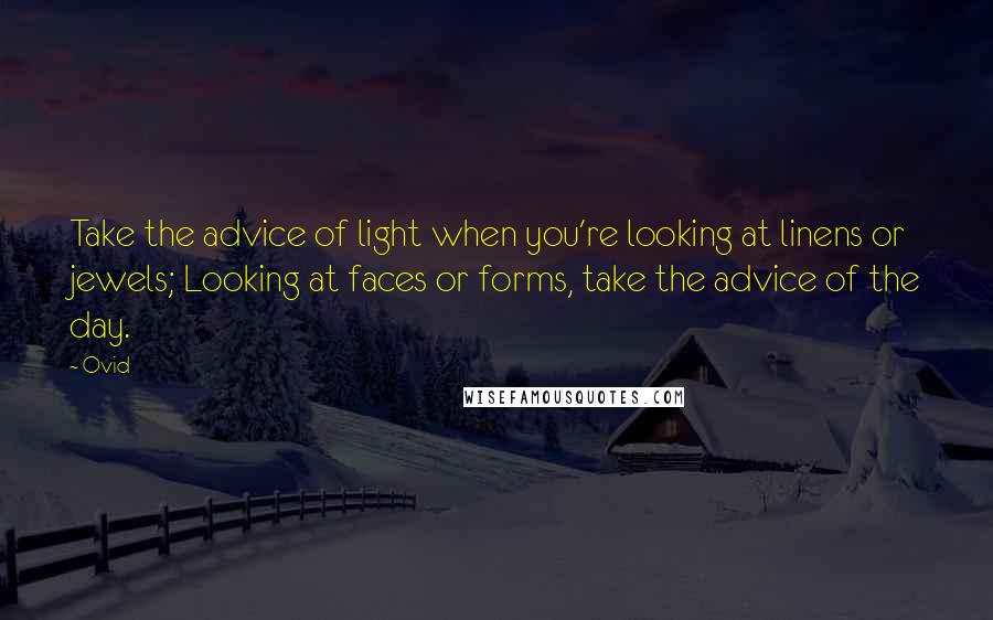 Ovid Quotes: Take the advice of light when you're looking at linens or jewels; Looking at faces or forms, take the advice of the day.