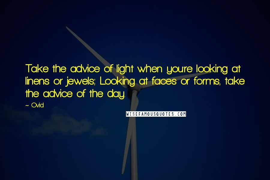 Ovid Quotes: Take the advice of light when you're looking at linens or jewels; Looking at faces or forms, take the advice of the day.