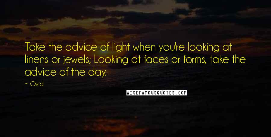 Ovid Quotes: Take the advice of light when you're looking at linens or jewels; Looking at faces or forms, take the advice of the day.