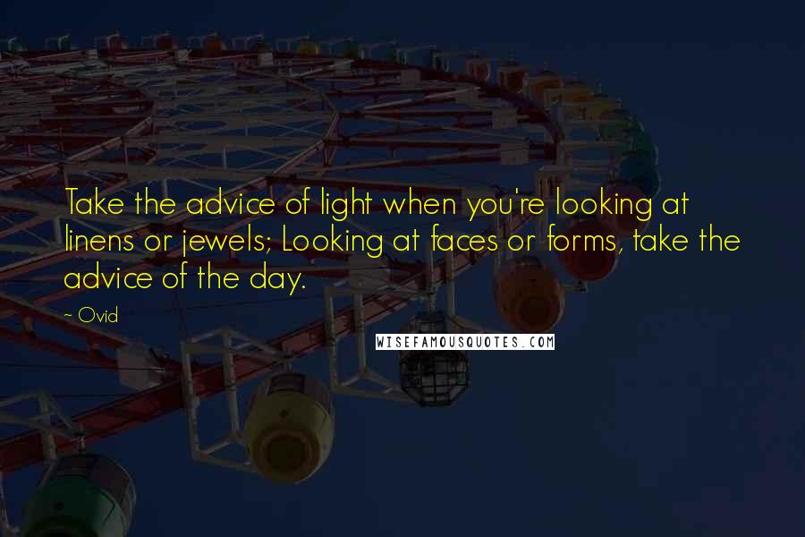 Ovid Quotes: Take the advice of light when you're looking at linens or jewels; Looking at faces or forms, take the advice of the day.
