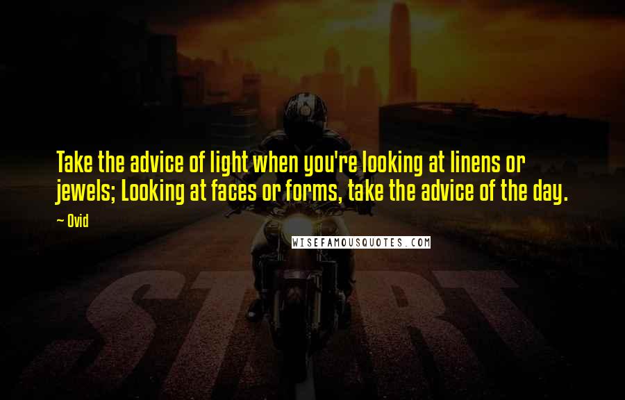 Ovid Quotes: Take the advice of light when you're looking at linens or jewels; Looking at faces or forms, take the advice of the day.