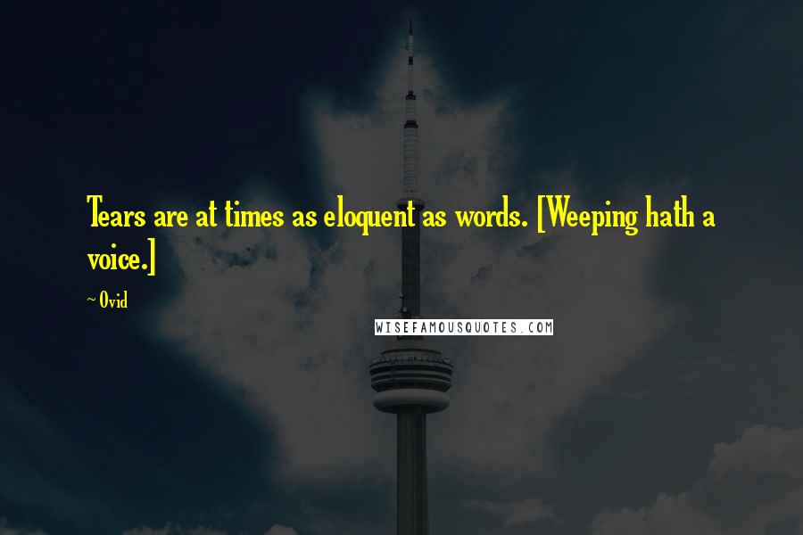 Ovid Quotes: Tears are at times as eloquent as words. [Weeping hath a voice.]