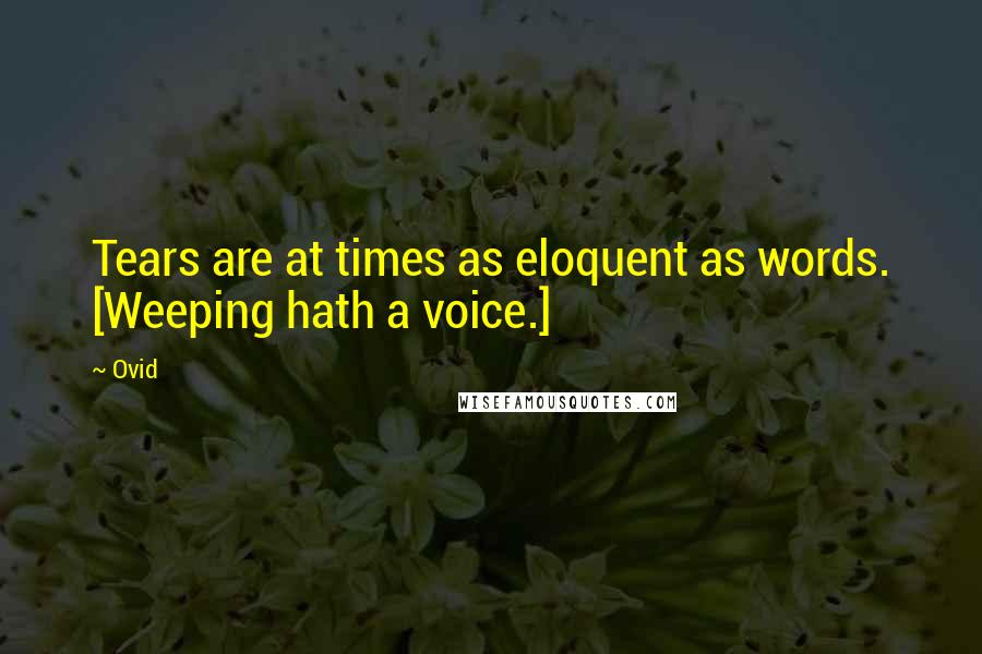 Ovid Quotes: Tears are at times as eloquent as words. [Weeping hath a voice.]