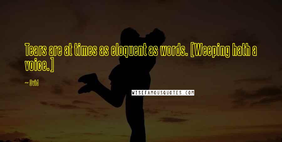 Ovid Quotes: Tears are at times as eloquent as words. [Weeping hath a voice.]