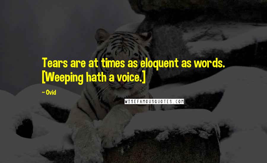 Ovid Quotes: Tears are at times as eloquent as words. [Weeping hath a voice.]