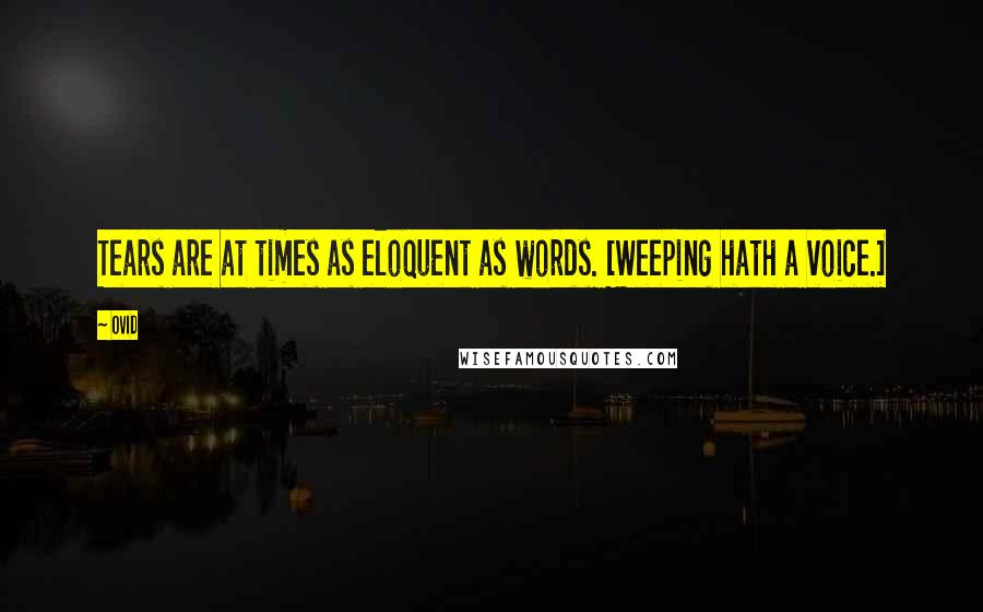 Ovid Quotes: Tears are at times as eloquent as words. [Weeping hath a voice.]