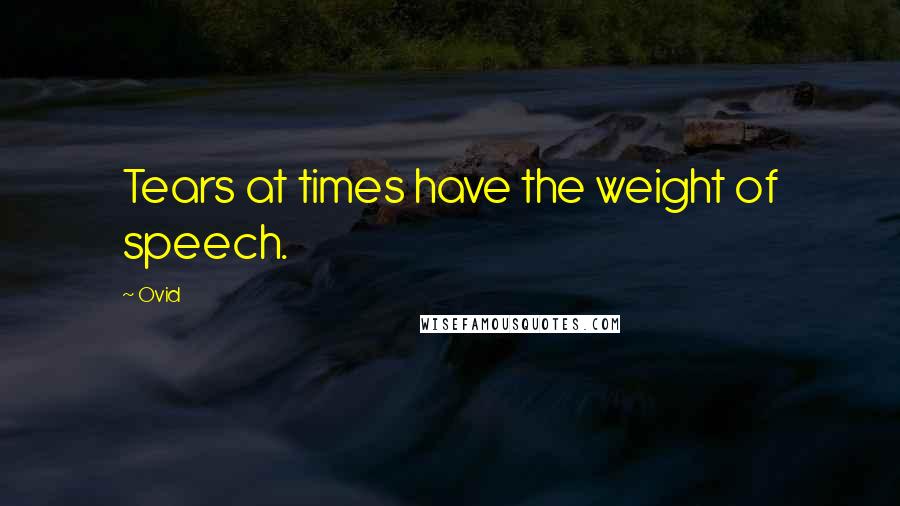 Ovid Quotes: Tears at times have the weight of speech.